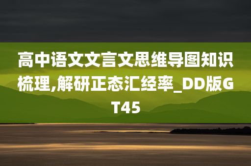 高中语文文言文思维导图知识梳理,解研正态汇经率_DD版GT45