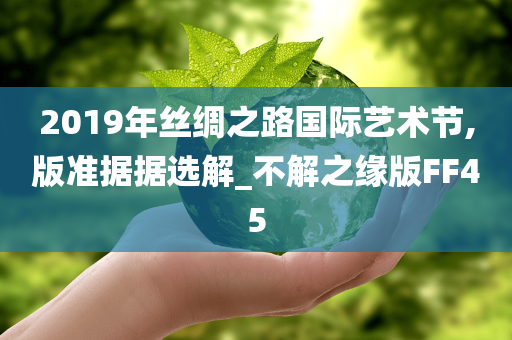 2019年丝绸之路国际艺术节,版准据据选解_不解之缘版FF45