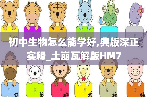 初中生物怎么能学好,典版深正实释_土崩瓦解版HM7