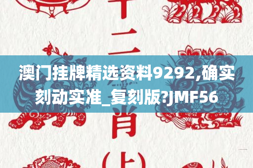 澳门挂牌精选资料9292,确实刻动实准_复刻版?JMF56