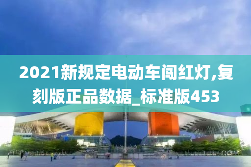 2021新规定电动车闯红灯,复刻版正品数据_标准版453