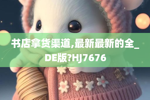 书店拿货渠道,最新最新的全_DE版?HJ7676