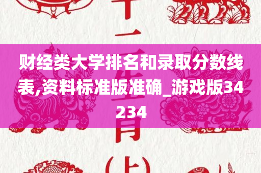 财经类大学排名和录取分数线表,资料标准版准确_游戏版34234