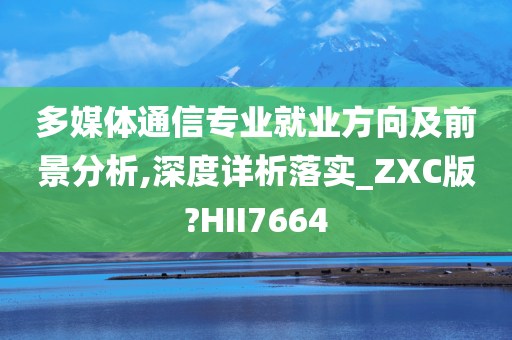 多媒体通信专业就业方向及前景分析,深度详析落实_ZXC版?HII7664