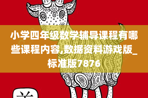 小学四年级数学辅导课程有哪些课程内容,数据资料游戏版_标准版7876