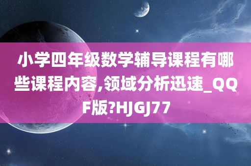 小学四年级数学辅导课程有哪些课程内容,领域分析迅速_QQF版?HJGJ77