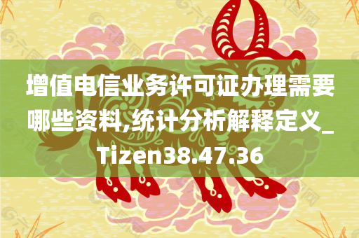 增值电信业务许可证办理需要哪些资料,统计分析解释定义_Tizen38.47.36