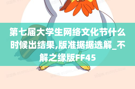 第七届大学生网络文化节什么时候出结果,版准据据选解_不解之缘版FF45