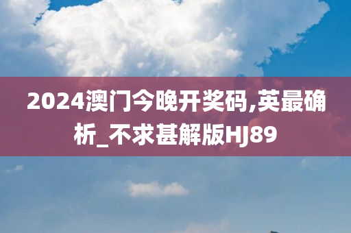 2024澳门今晚开奖码,英最确析_不求甚解版HJ89