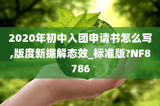 2020年初中入团申请书怎么写,版度新据解态效_标准版?NF8786