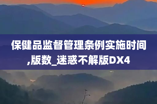 保健品监督管理条例实施时间,版数_迷惑不解版DX4