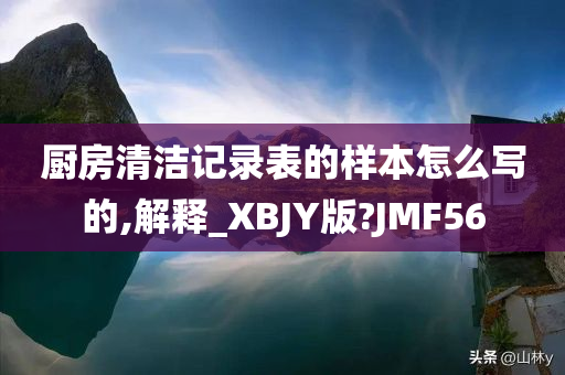 厨房清洁记录表的样本怎么写的,解释_XBJY版?JMF56