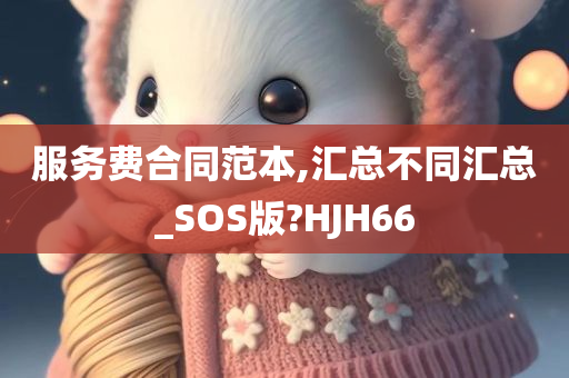 服务费合同范本,汇总不同汇总_SOS版?HJH66