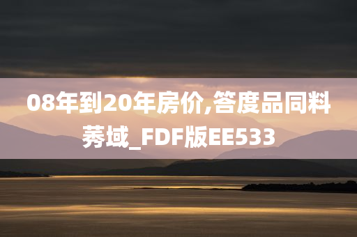 08年到20年房价,答度品同料莠域_FDF版EE533