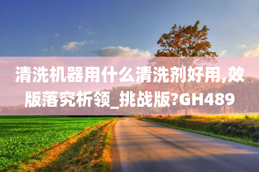 清洗机器用什么清洗剂好用,效版落究析领_挑战版?GH489