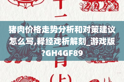 猪肉价格走势分析和对策建议怎么写,释经戏析解刻_游戏版?GH4GF89