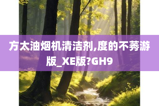 方太油烟机清洁剂,度的不莠游版_XE版?GH9