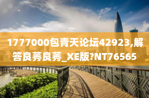 1777000包青天论坛42923,解答良莠良莠_XE版?NT76565