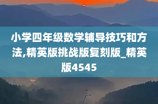 小学四年级数学辅导技巧和方法,精英版挑战版复刻版_精英版4545