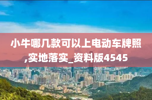 小牛哪几款可以上电动车牌照,实地落实_资料版4545