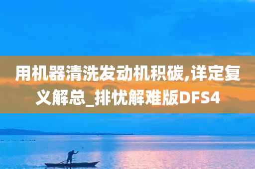 用机器清洗发动机积碳,详定复义解总_排忧解难版DFS4