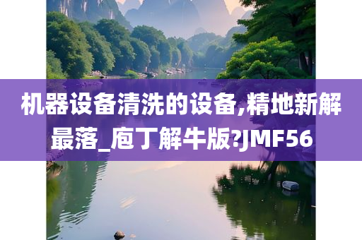 机器设备清洗的设备,精地新解最落_庖丁解牛版?JMF56