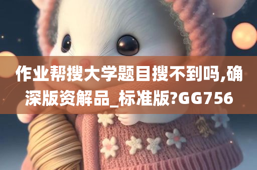 作业帮搜大学题目搜不到吗,确深版资解品_标准版?GG756