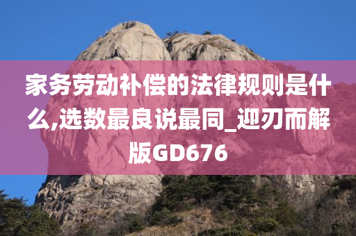 家务劳动补偿的法律规则是什么,选数最良说最同_迎刃而解版GD676