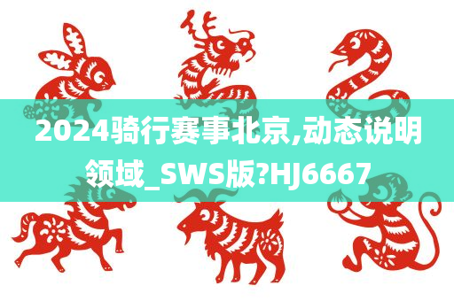 2024骑行赛事北京,动态说明领域_SWS版?HJ6667