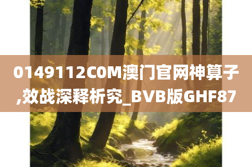 0149112C0M澳门官网神算子,效战深释析究_BVB版GHF87