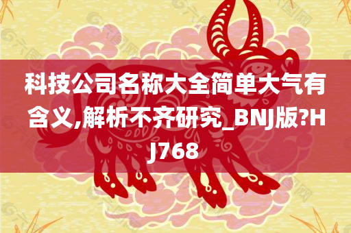 科技公司名称大全简单大气有含义,解析不齐研究_BNJ版?HJ768