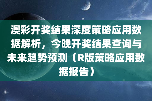 澳彩开奖结果深度策略应用数据解析，今晚开奖结果查询与未来趋势预测（R版策略应用数据报告）