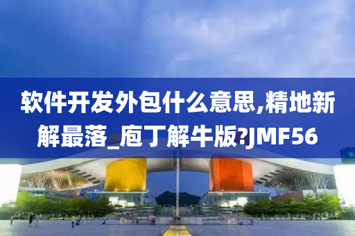 软件开发外包什么意思,精地新解最落_庖丁解牛版?JMF56