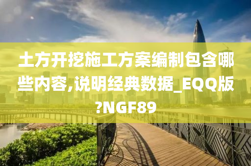 土方开挖施工方案编制包含哪些内容,说明经典数据_EQQ版?NGF89