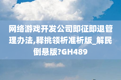 网络游戏开发公司即征即退管理办法,释挑领析准析版_解民倒悬版?GH489