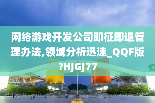 网络游戏开发公司即征即退管理办法,领域分析迅速_QQF版?HJGJ77