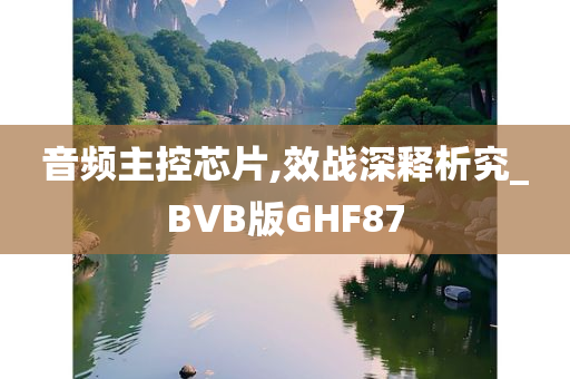 音频主控芯片,效战深释析究_BVB版GHF87