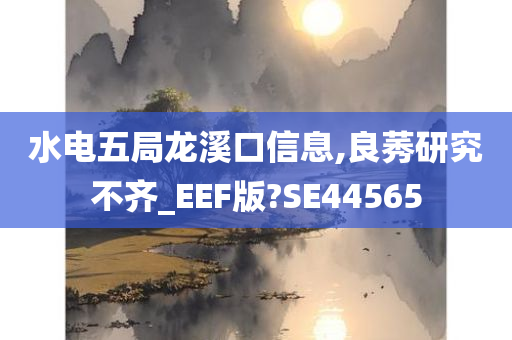 水电五局龙溪口信息,良莠研究不齐_EEF版?SE44565