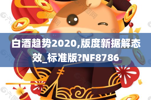 白酒趋势2020,版度新据解态效_标准版?NF8786