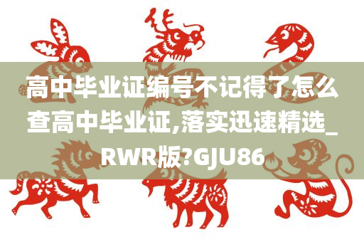 高中毕业证编号不记得了怎么查高中毕业证,落实迅速精选_RWR版?GJU86