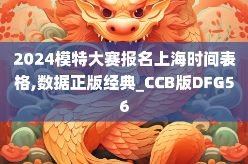 2024模特大赛报名上海时间表格,数据正版经典_CCB版DFG56