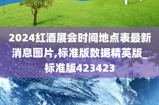 2024红酒展会时间地点表最新消息图片,标准版数据精英版_标准版423423