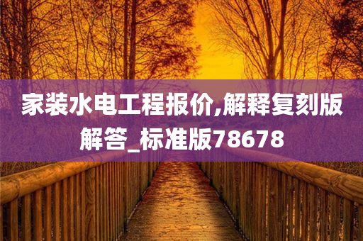 家装水电工程报价,解释复刻版解答_标准版78678