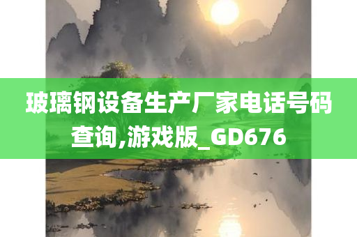 玻璃钢设备生产厂家电话号码查询,游戏版_GD676