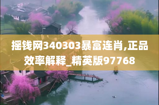 摇钱网340303暴富连肖,正品效率解释_精英版97768