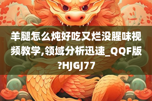 羊腿怎么炖好吃又烂没腥味视频教学,领域分析迅速_QQF版?HJGJ77