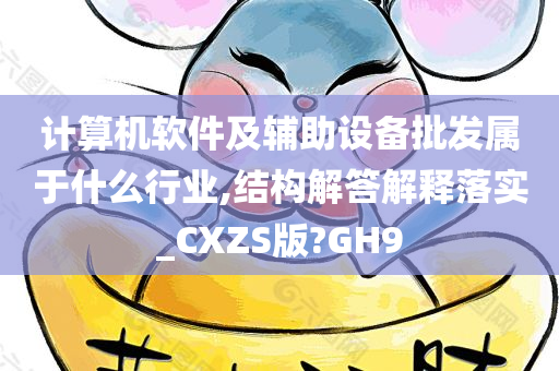 计算机软件及辅助设备批发属于什么行业,结构解答解释落实_CXZS版?GH9