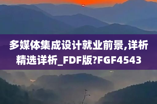 多媒体集成设计就业前景,详析精选详析_FDF版?FGF4543