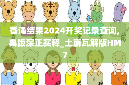 香渑结果2024开奖记录查询,典版深正实释_土崩瓦解版HM7