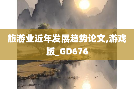 旅游业近年发展趋势论文,游戏版_GD676